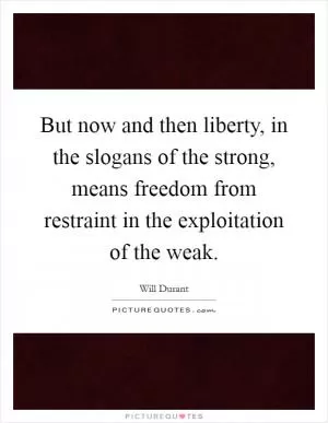 But now and then liberty, in the slogans of the strong, means freedom from restraint in the exploitation of the weak Picture Quote #1