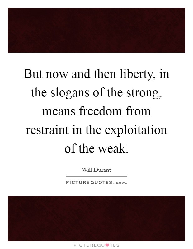 But now and then liberty, in the slogans of the strong, means freedom from restraint in the exploitation of the weak. Picture Quote #1