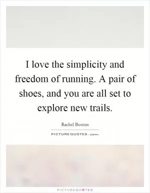 I love the simplicity and freedom of running. A pair of shoes, and you are all set to explore new trails Picture Quote #1