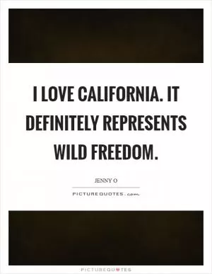 I love California. It definitely represents wild freedom Picture Quote #1