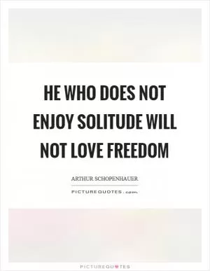 He who does not enjoy solitude will not love freedom Picture Quote #1