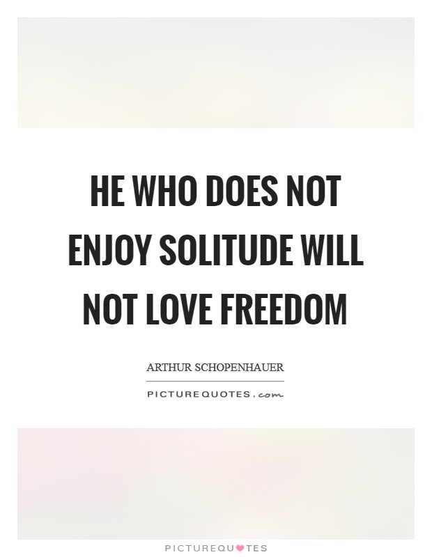 He who does not enjoy solitude will not love freedom Picture Quote #1