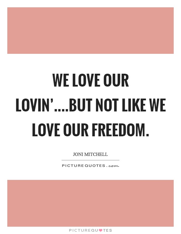 We love our lovin'....but not like we love our freedom. Picture Quote #1