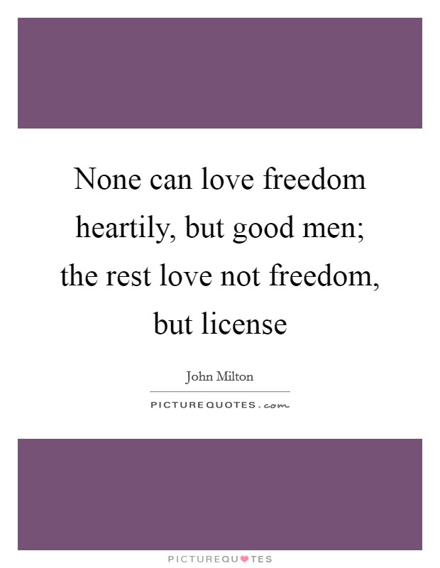 None can love freedom heartily, but good men; the rest love not freedom, but license Picture Quote #1