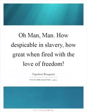 Oh Man, Man. How despicable in slavery, how great when fired with the love of freedom! Picture Quote #1