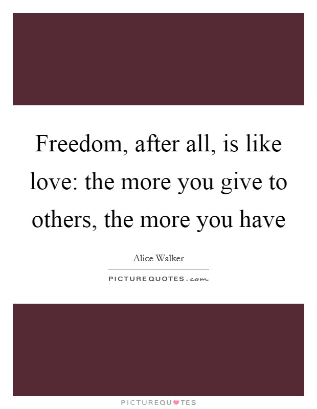 Freedom, after all, is like love: the more you give to others, the more you have Picture Quote #1