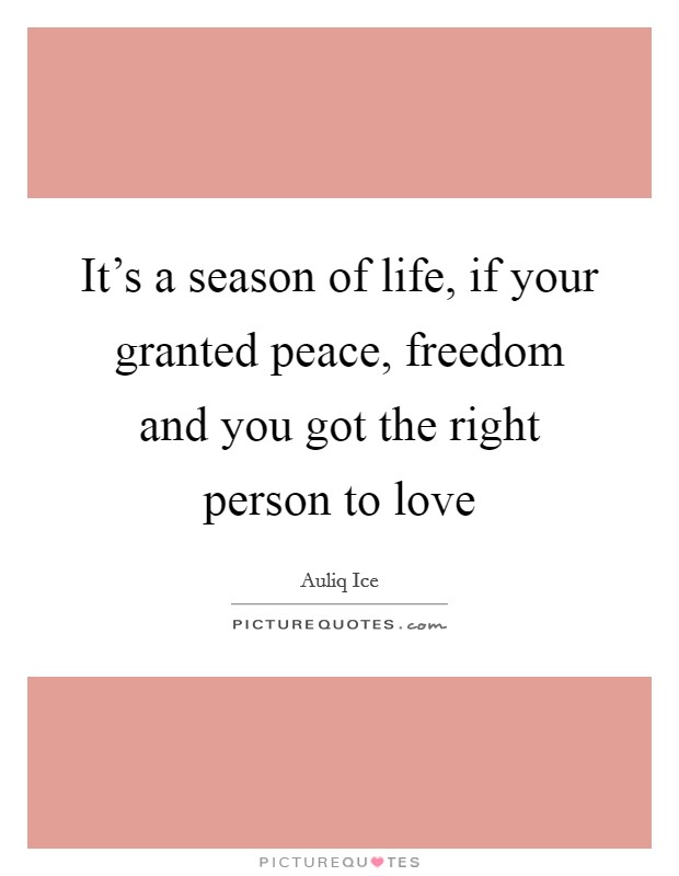 It's a season of life, if your granted peace, freedom and you got the right person to love Picture Quote #1