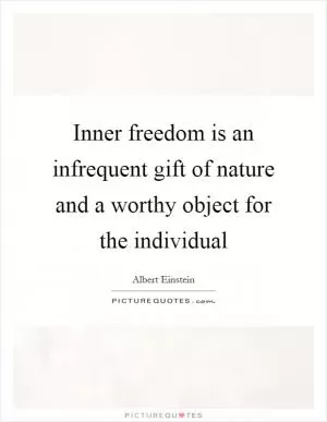 Inner freedom is an infrequent gift of nature and a worthy object for the individual Picture Quote #1