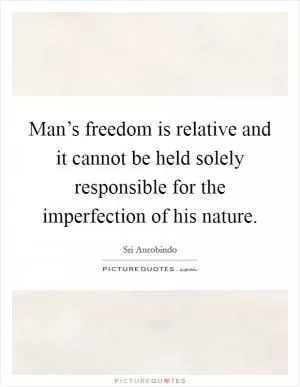 Man’s freedom is relative and it cannot be held solely responsible for the imperfection of his nature Picture Quote #1