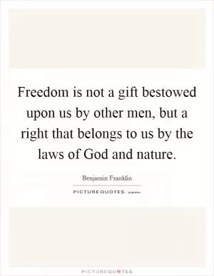 Freedom is not a gift bestowed upon us by other men, but a right that belongs to us by the laws of God and nature Picture Quote #1