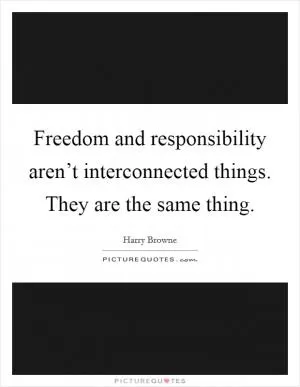 Freedom and responsibility aren’t interconnected things. They are the same thing Picture Quote #1