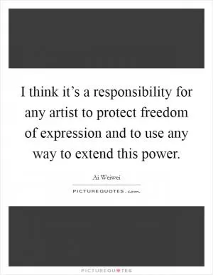 I think it’s a responsibility for any artist to protect freedom of expression and to use any way to extend this power Picture Quote #1