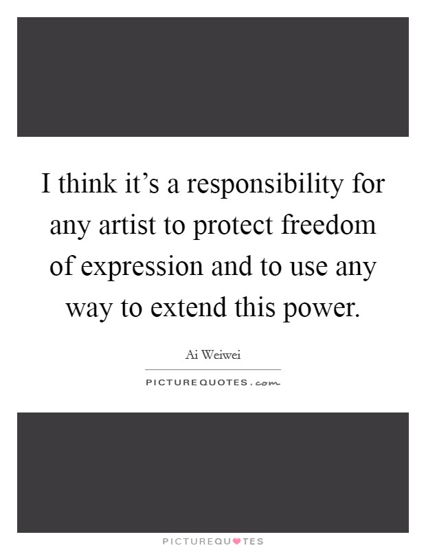 I think it's a responsibility for any artist to protect freedom of expression and to use any way to extend this power. Picture Quote #1