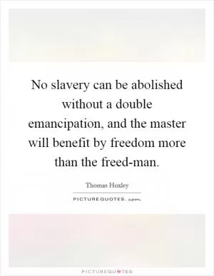 No slavery can be abolished without a double emancipation, and the master will benefit by freedom more than the freed-man Picture Quote #1