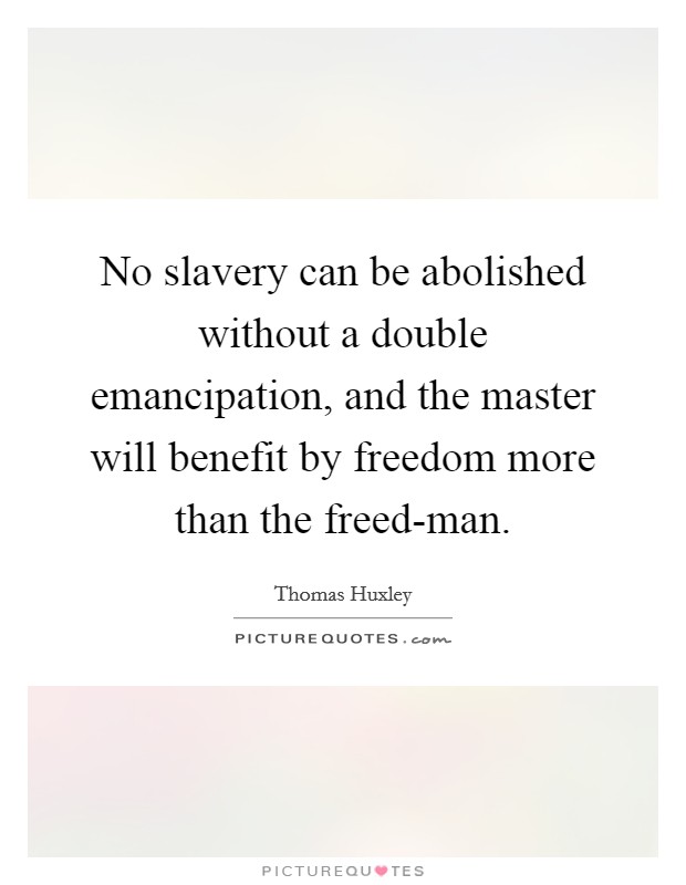 No slavery can be abolished without a double emancipation, and the master will benefit by freedom more than the freed-man. Picture Quote #1