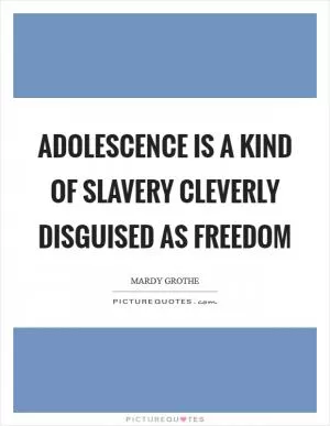Adolescence is a kind of slavery cleverly disguised as freedom Picture Quote #1
