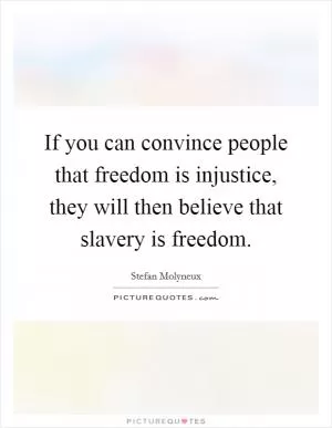 If you can convince people that freedom is injustice, they will then believe that slavery is freedom Picture Quote #1