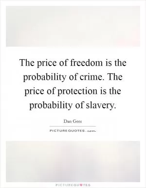 The price of freedom is the probability of crime. The price of protection is the probability of slavery Picture Quote #1