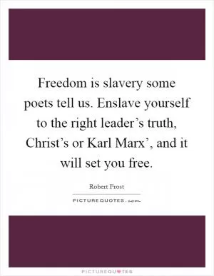 Freedom is slavery some poets tell us. Enslave yourself to the right leader’s truth, Christ’s or Karl Marx’, and it will set you free Picture Quote #1