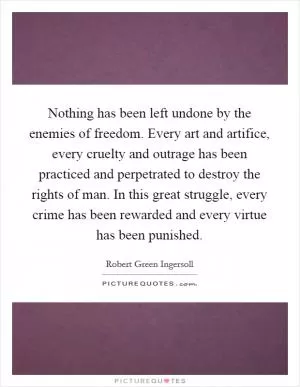 Nothing has been left undone by the enemies of freedom. Every art and artifice, every cruelty and outrage has been practiced and perpetrated to destroy the rights of man. In this great struggle, every crime has been rewarded and every virtue has been punished Picture Quote #1