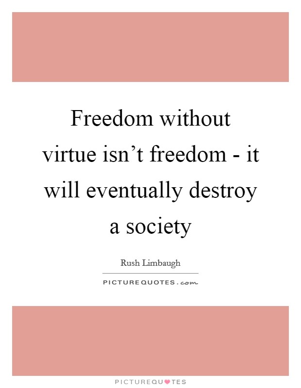 Freedom without virtue isn't freedom - it will eventually destroy a society Picture Quote #1