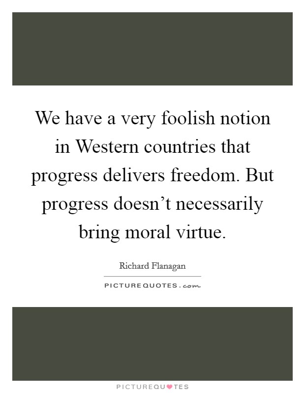 We have a very foolish notion in Western countries that progress delivers freedom. But progress doesn't necessarily bring moral virtue. Picture Quote #1