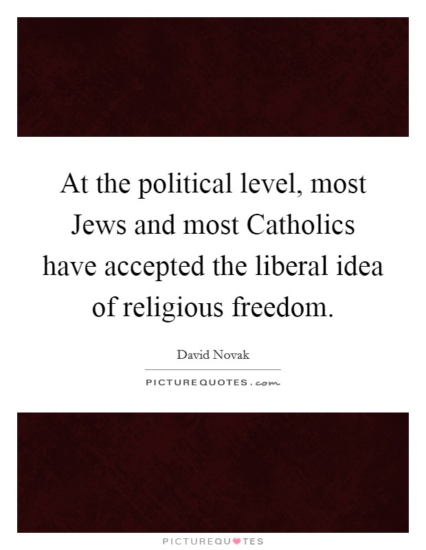 At the political level, most Jews and most Catholics have accepted the liberal idea of religious freedom. Picture Quote #1
