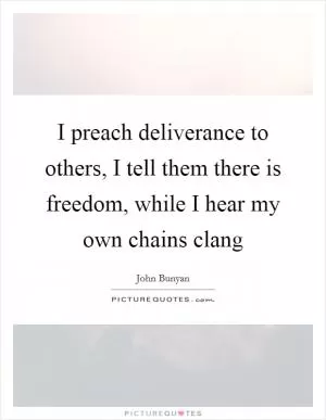 I preach deliverance to others, I tell them there is freedom, while I hear my own chains clang Picture Quote #1