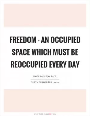 Freedom - an occupied space which must be reoccupied every day Picture Quote #1