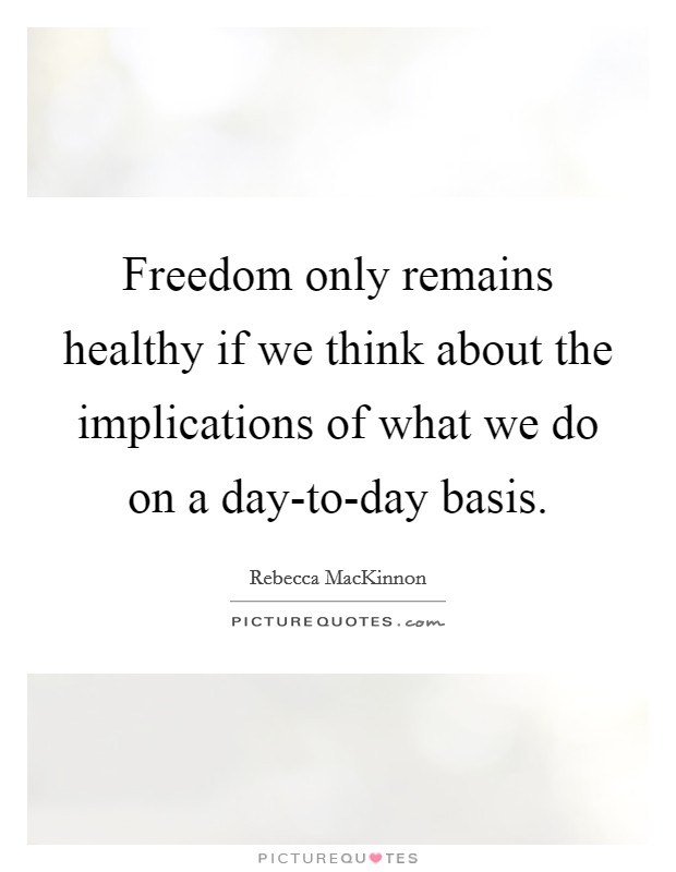 Freedom only remains healthy if we think about the implications of what we do on a day-to-day basis. Picture Quote #1