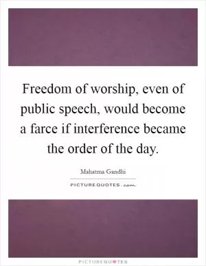 Freedom of worship, even of public speech, would become a farce if interference became the order of the day Picture Quote #1