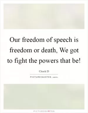 Our freedom of speech is freedom or death, We got to fight the powers that be! Picture Quote #1