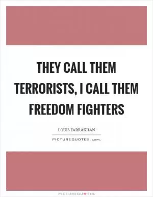 They call them terrorists, I call them freedom fighters Picture Quote #1