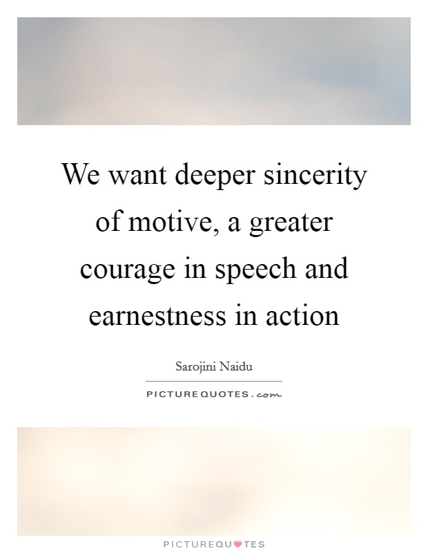 We want deeper sincerity of motive, a greater courage in speech and earnestness in action Picture Quote #1