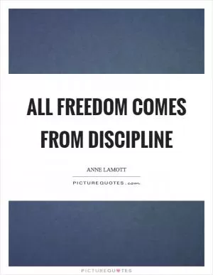 All freedom comes from discipline Picture Quote #1