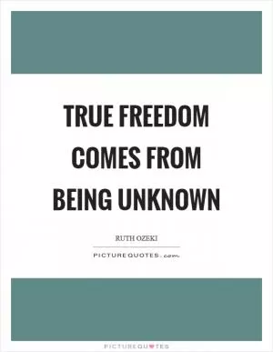 True freedom comes from being unknown Picture Quote #1