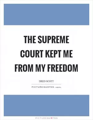 The Supreme Court kept me from my freedom Picture Quote #1