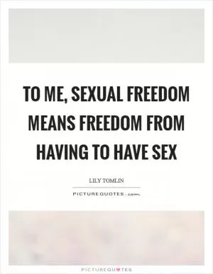 To me, sexual freedom means freedom from having to have sex Picture Quote #1