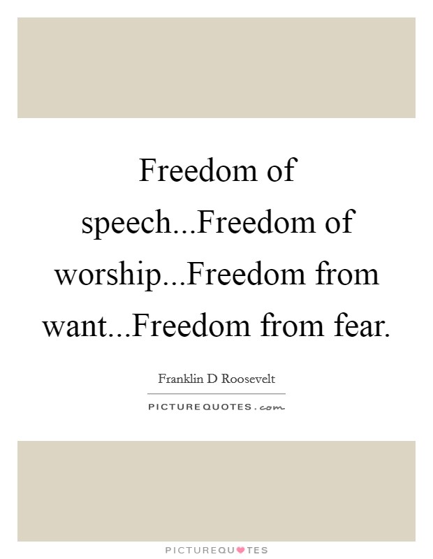 Freedom of speech...Freedom of worship...Freedom from want...Freedom from fear. Picture Quote #1