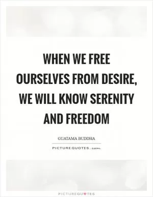When we free ourselves from desire, we will know serenity and freedom Picture Quote #1
