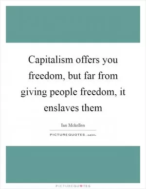 Capitalism offers you freedom, but far from giving people freedom, it enslaves them Picture Quote #1
