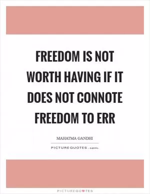 Freedom is not worth having if it does not connote freedom to err Picture Quote #1