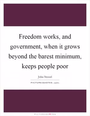 Freedom works, and government, when it grows beyond the barest minimum, keeps people poor Picture Quote #1