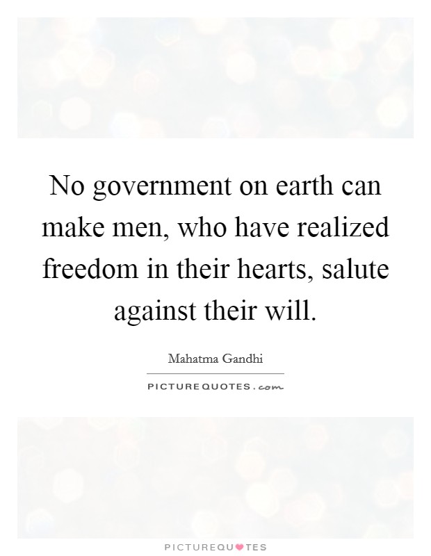 No government on earth can make men, who have realized freedom in their hearts, salute against their will. Picture Quote #1