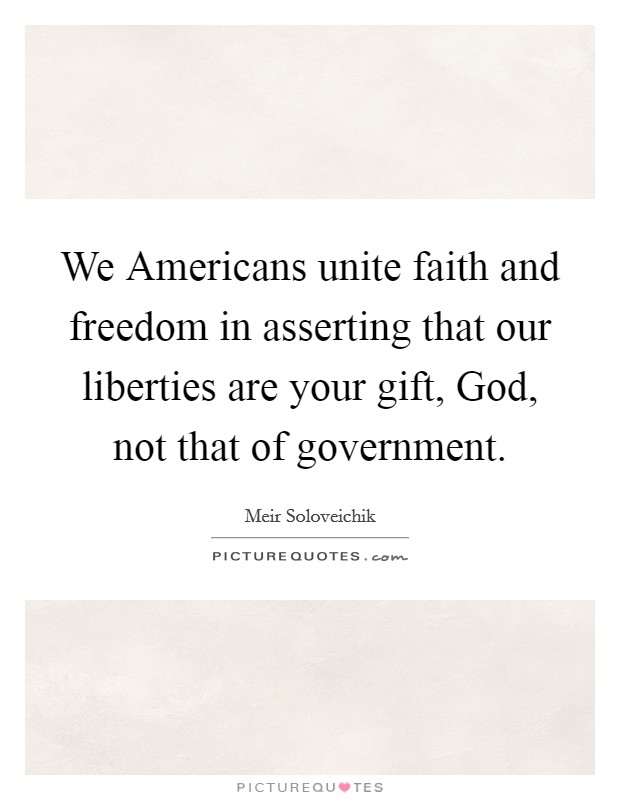 We Americans unite faith and freedom in asserting that our liberties are your gift, God, not that of government. Picture Quote #1
