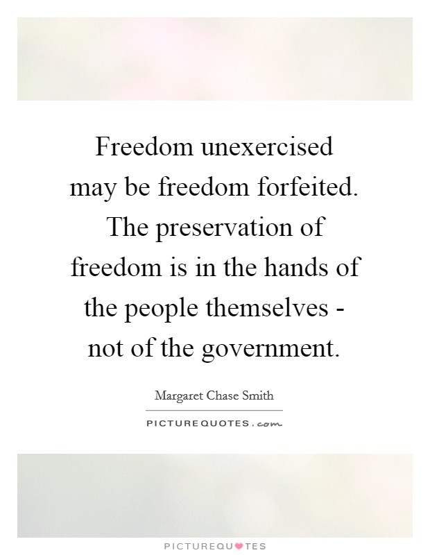 Freedom unexercised may be freedom forfeited. The preservation of freedom is in the hands of the people themselves - not of the government. Picture Quote #1