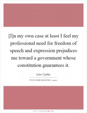 [I]n my own case at least I feel my professional need for freedom of speech and expression prejudices me toward a government whose constitution guarantees it Picture Quote #1