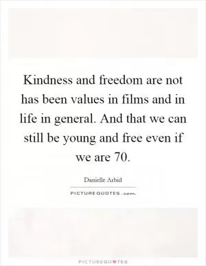 Kindness and freedom are not has been values in films and in life in general. And that we can still be young and free even if we are 70 Picture Quote #1