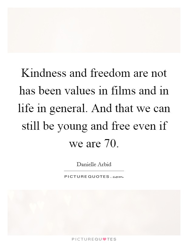 Kindness and freedom are not has been values in films and in life in general. And that we can still be young and free even if we are 70. Picture Quote #1