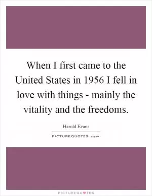 When I first came to the United States in 1956 I fell in love with things - mainly the vitality and the freedoms Picture Quote #1